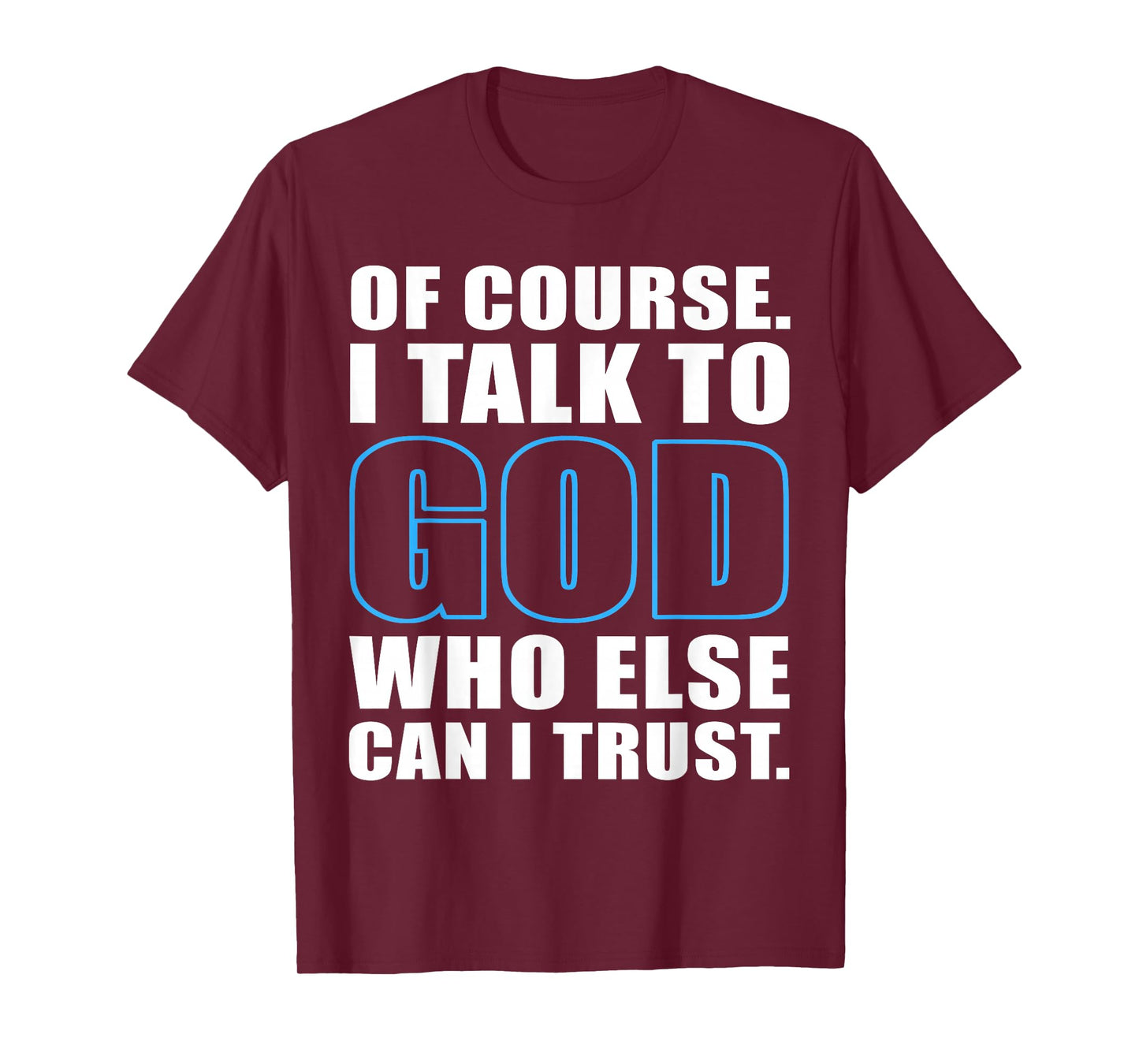 of Course I Talk to God Who Else Can I Trust Christian Quote T-Shirt