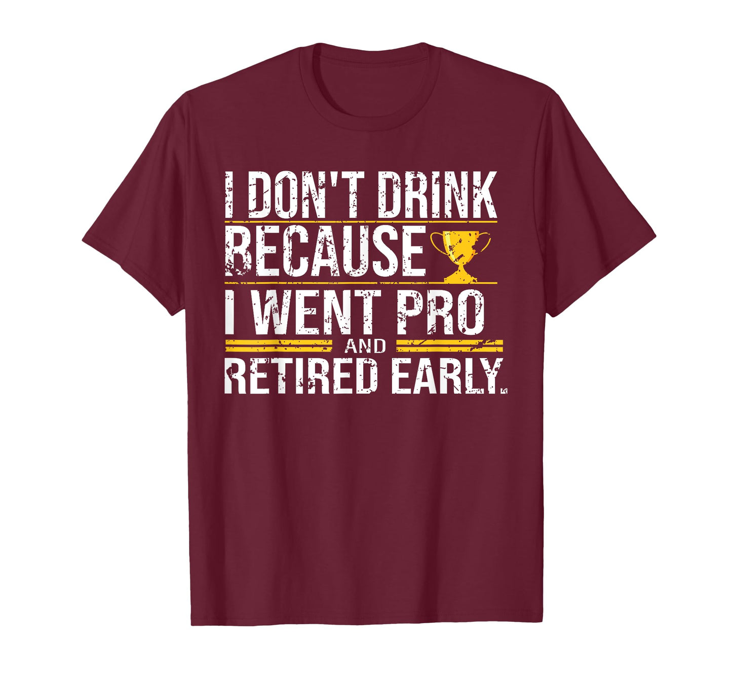 I Don't Drink Because I Went Pro And Retired Early Funny T-Shirt