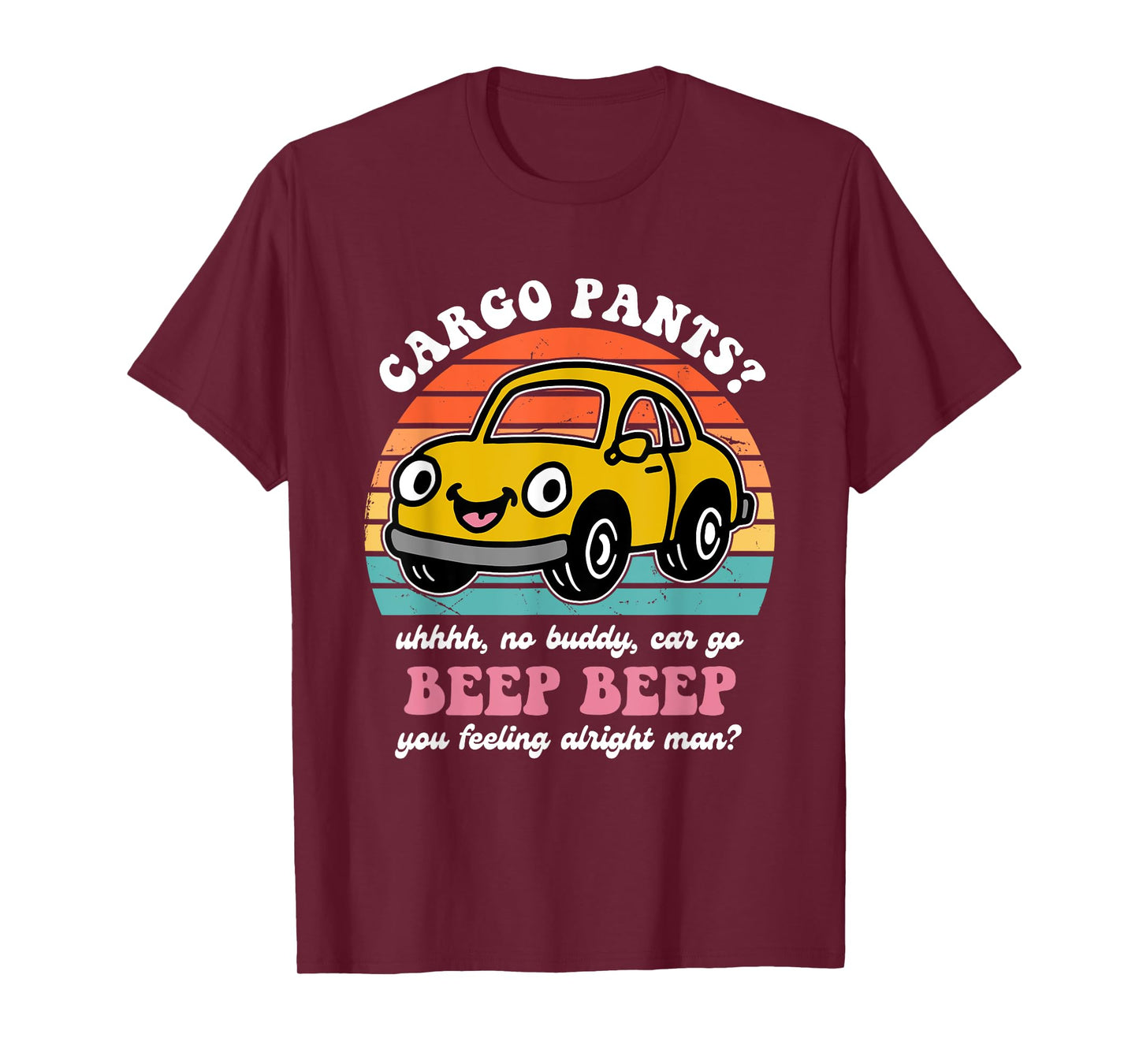 Cargo Pants? Uhhhh, No Buddy, Car Go Beep Beep Alright Man? T-Shirt