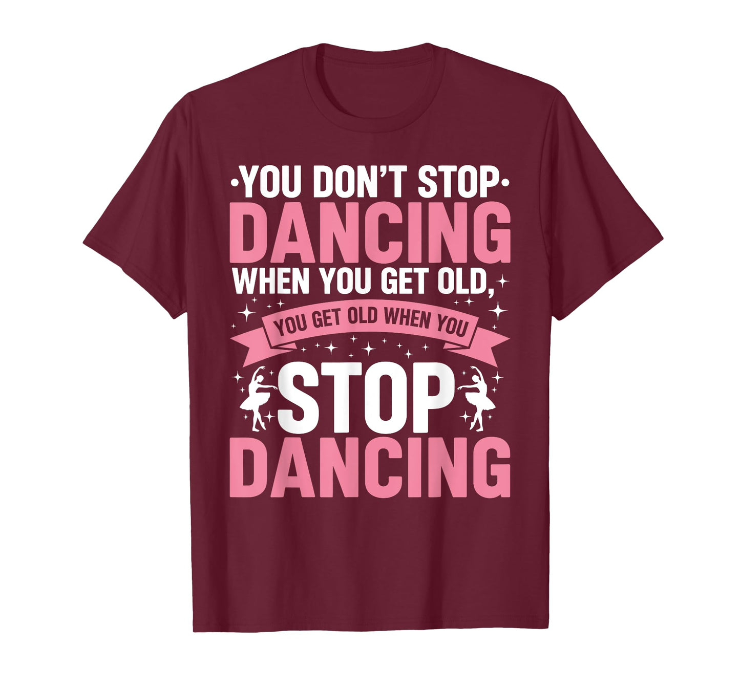 Funny Dance You Don’t Stop Dancing When You Get Old Dancer T-Shirt