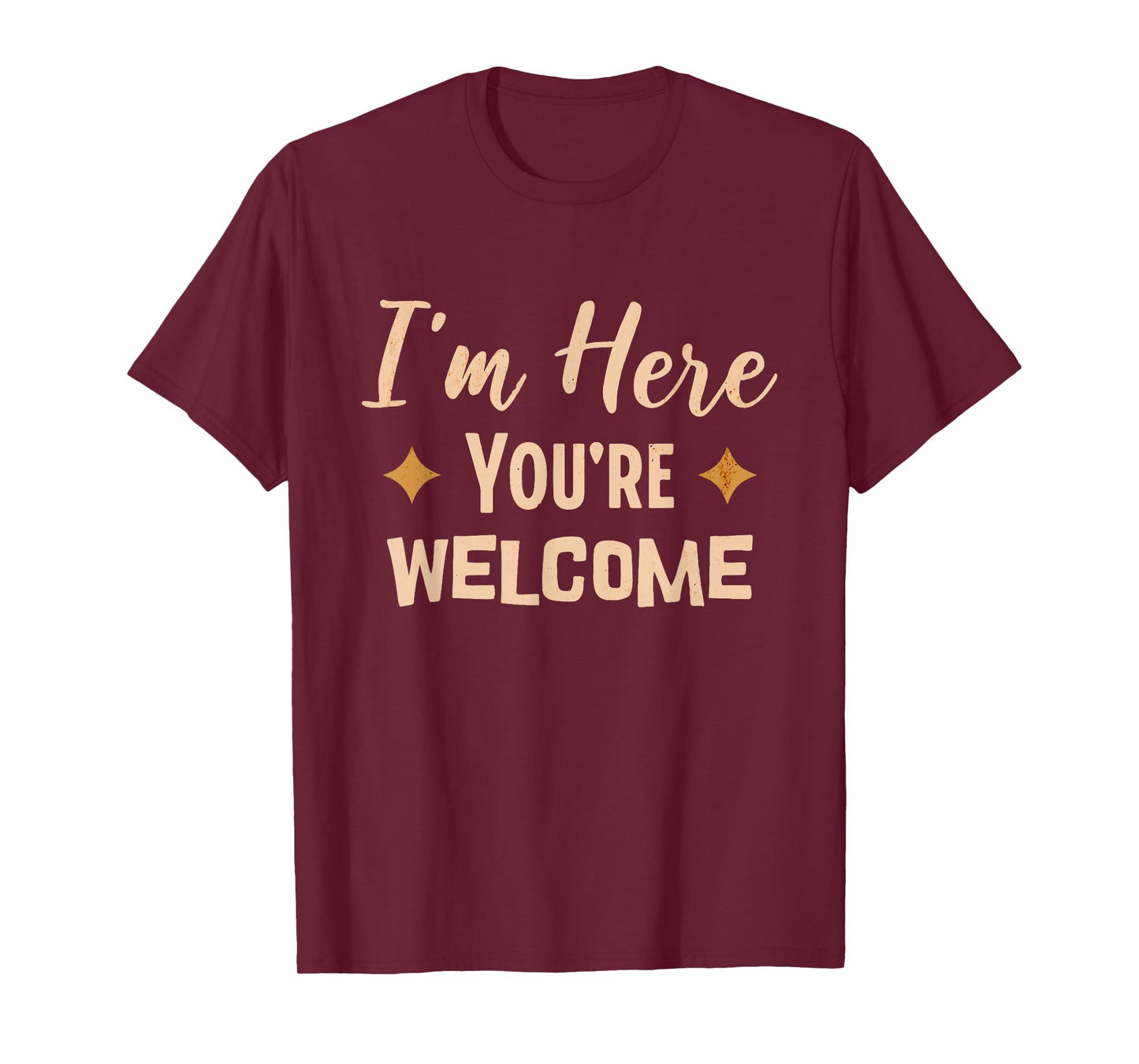 I'm Here You're Welcome Funny Sarcasm T-Shirt