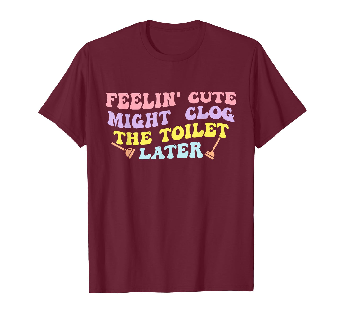 Feelin' Cute Might Clog The Toilet Later Groovy Quote T-Shirt