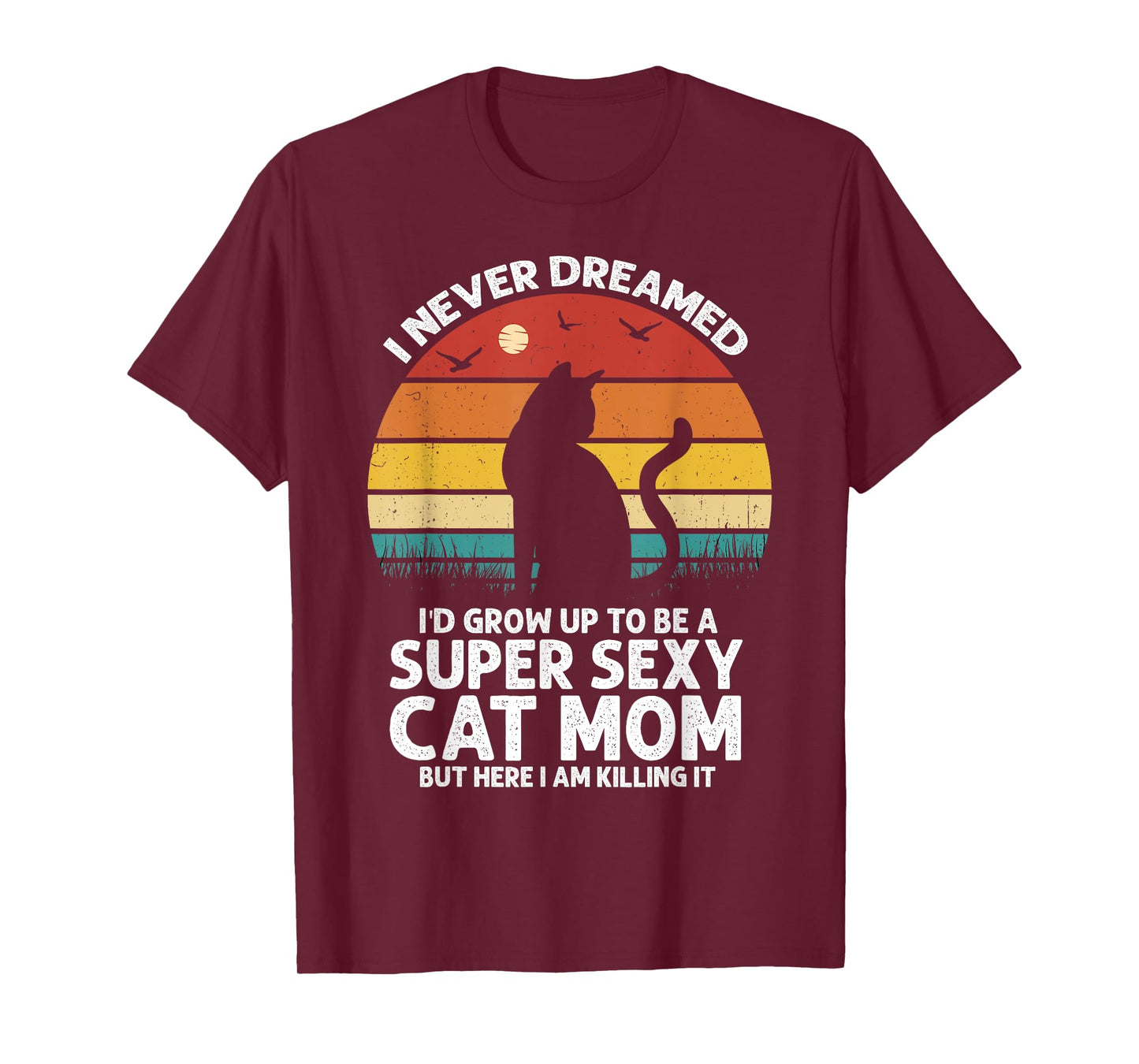 I Never Dreamed I'd Grow Up to be a Super Sexy Cat Mom Funny T-Shirt for Men Women