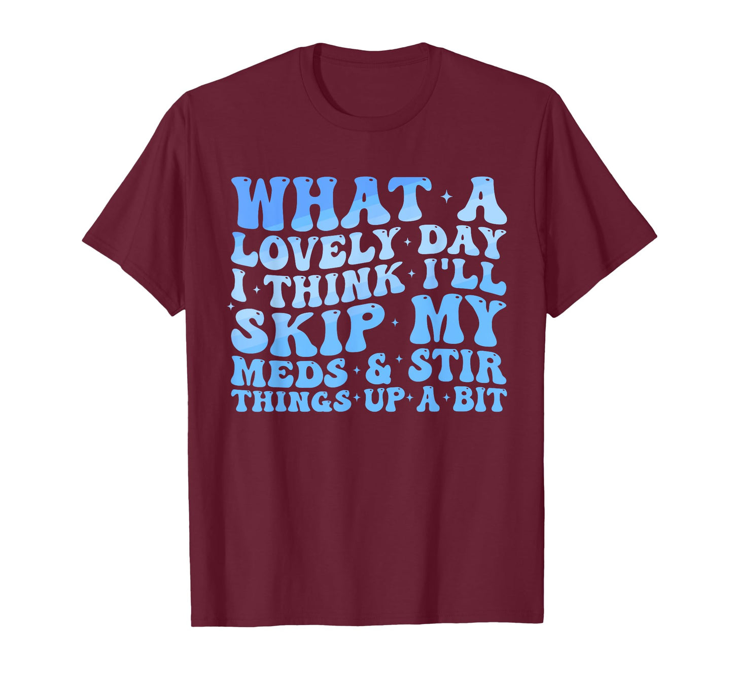 What A Lovely Day I'll Think Skip My Meds & Stir Things Up T-Shirt