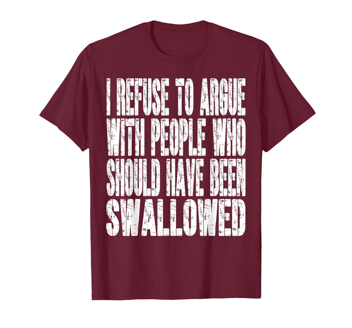 I Refuse To Argue With People Who Should Have Been Swallowed T-Shirt