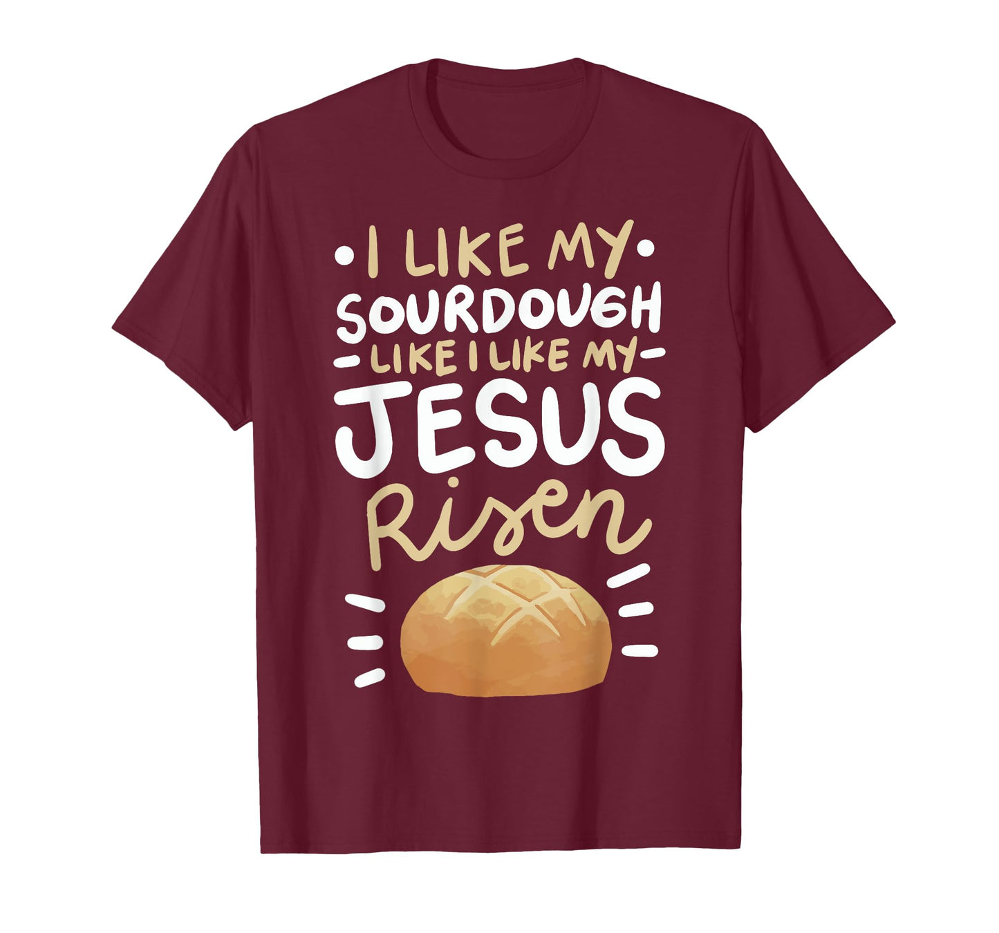 I Like My Sourdough Like I Like My Jesus Risen T-Shirt