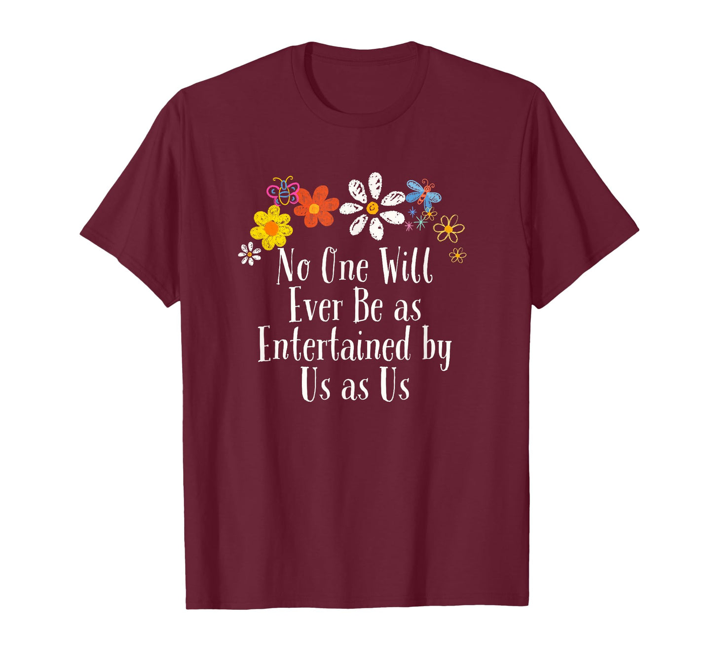 Floral Artwork Art, No One Will Ever Be as Entertained by Us T-Shirt