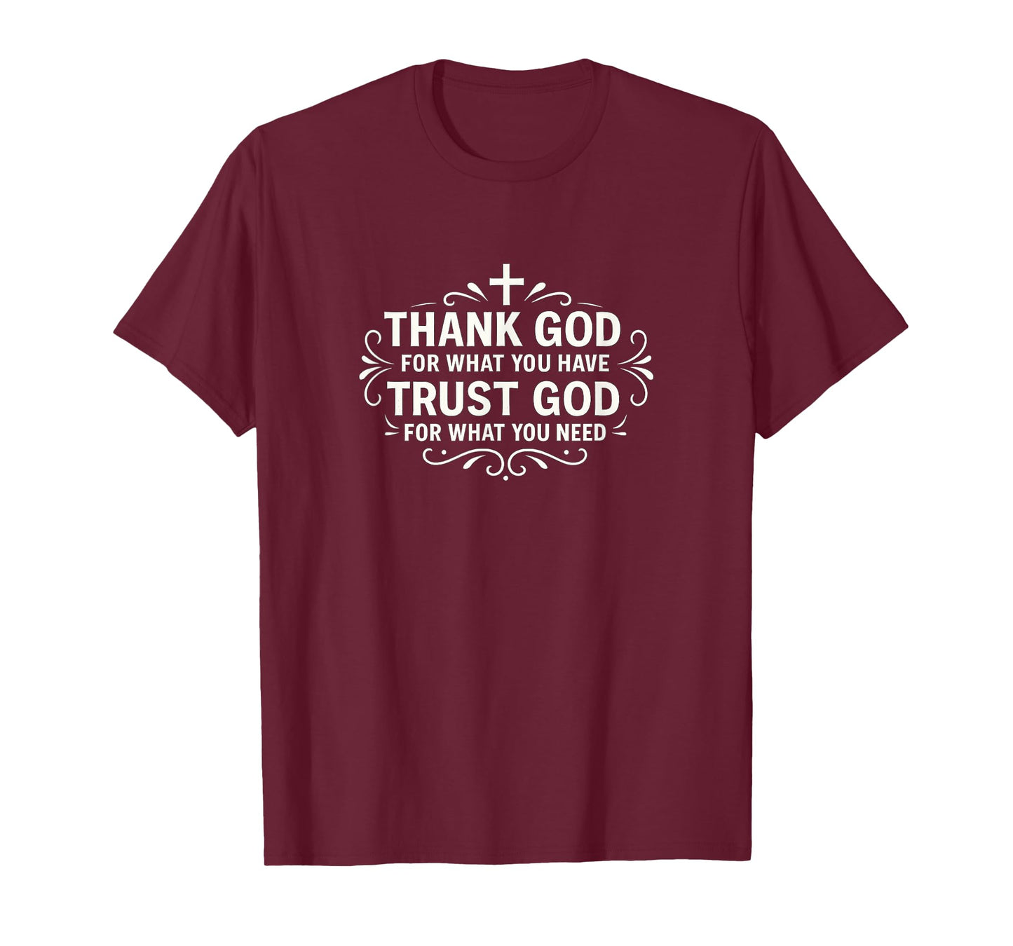 Thank God for What You Have - Trust God for What You Need - T-Shirt