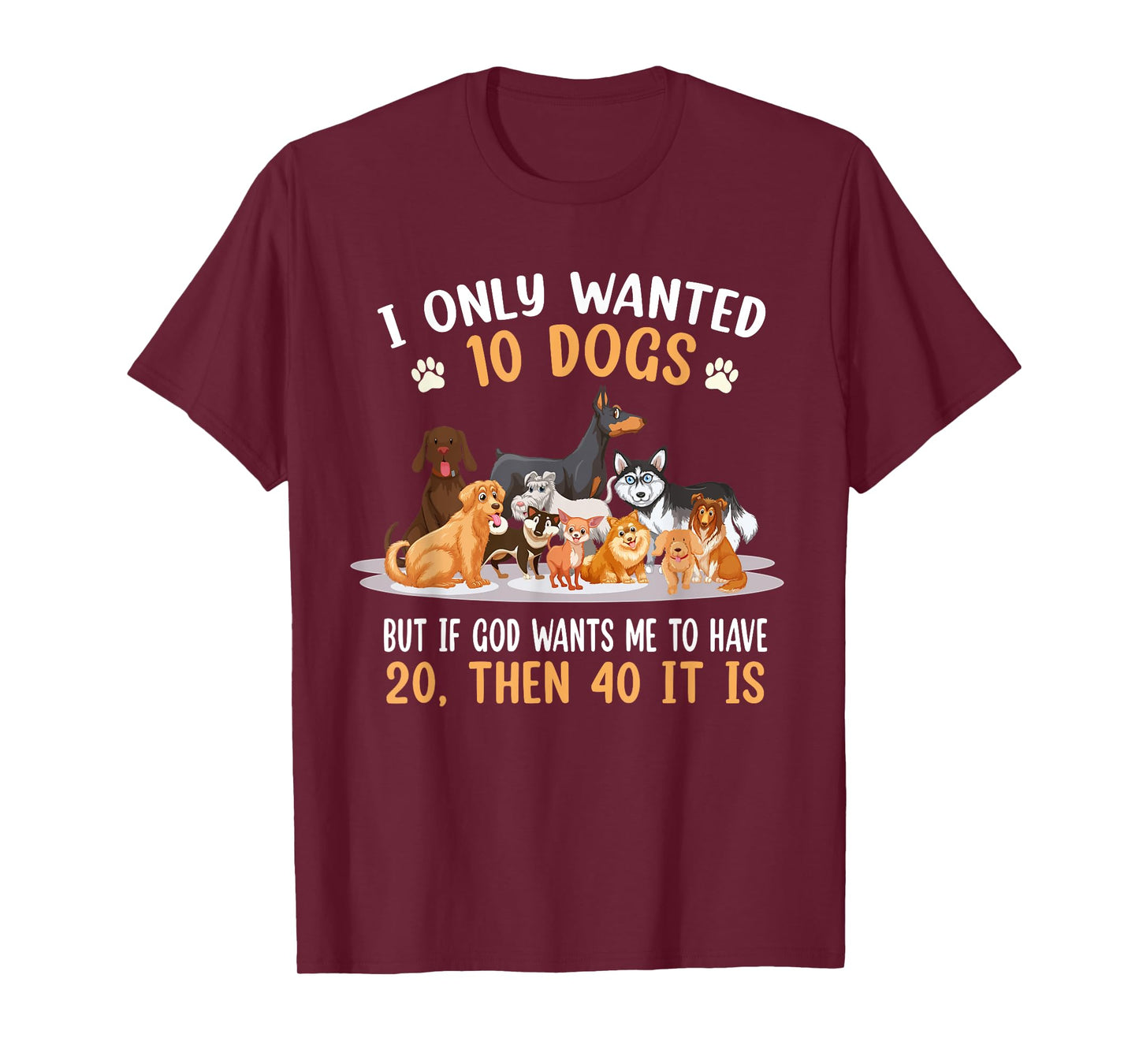 I Only Wanted 10 Dogs But If God Wants Me Have 20 Then 40 T-Shirt