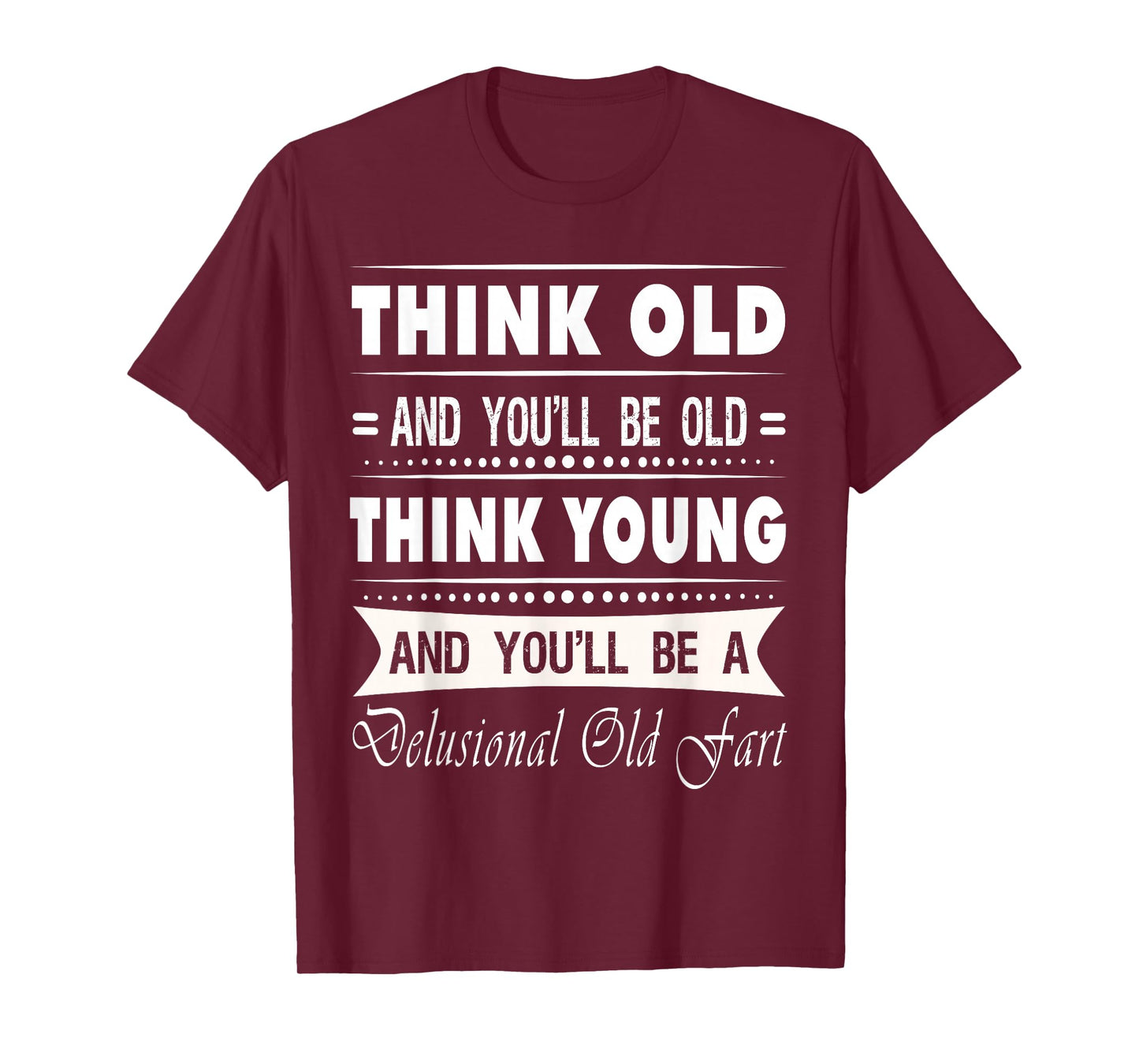 Think Old And You Will Be Old Funny Hilarious Sarcastic Gift T-Shirt