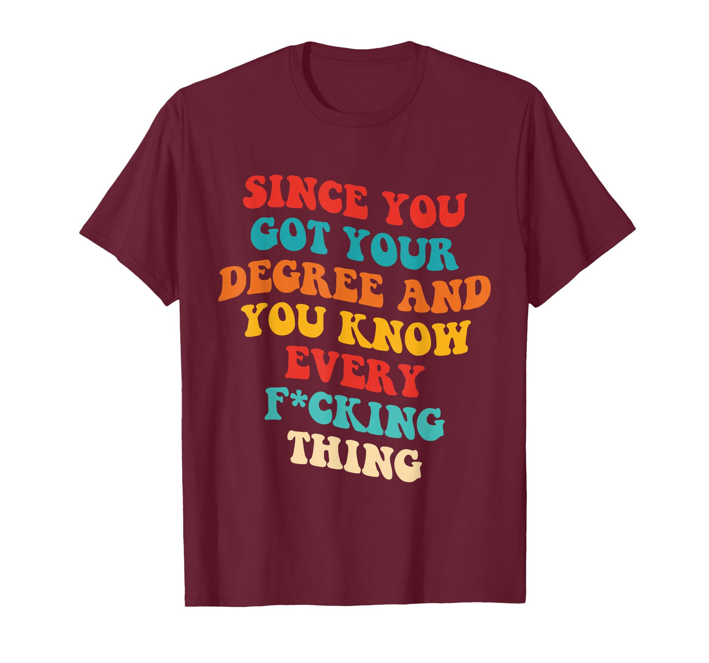 Since You Got Your Degree And You Know Every Fcking Thing T-Shirt