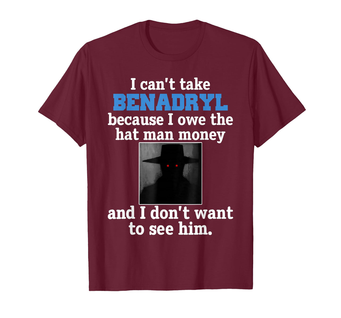 I Can't Take Benadryl Because I Owe The Hat-Man Money T-Shirt