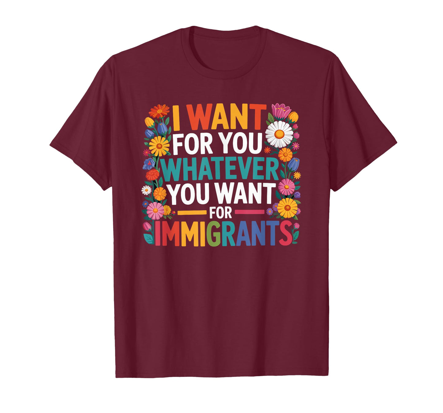 I want for you whatever you want for immigrants floral T-Shirt