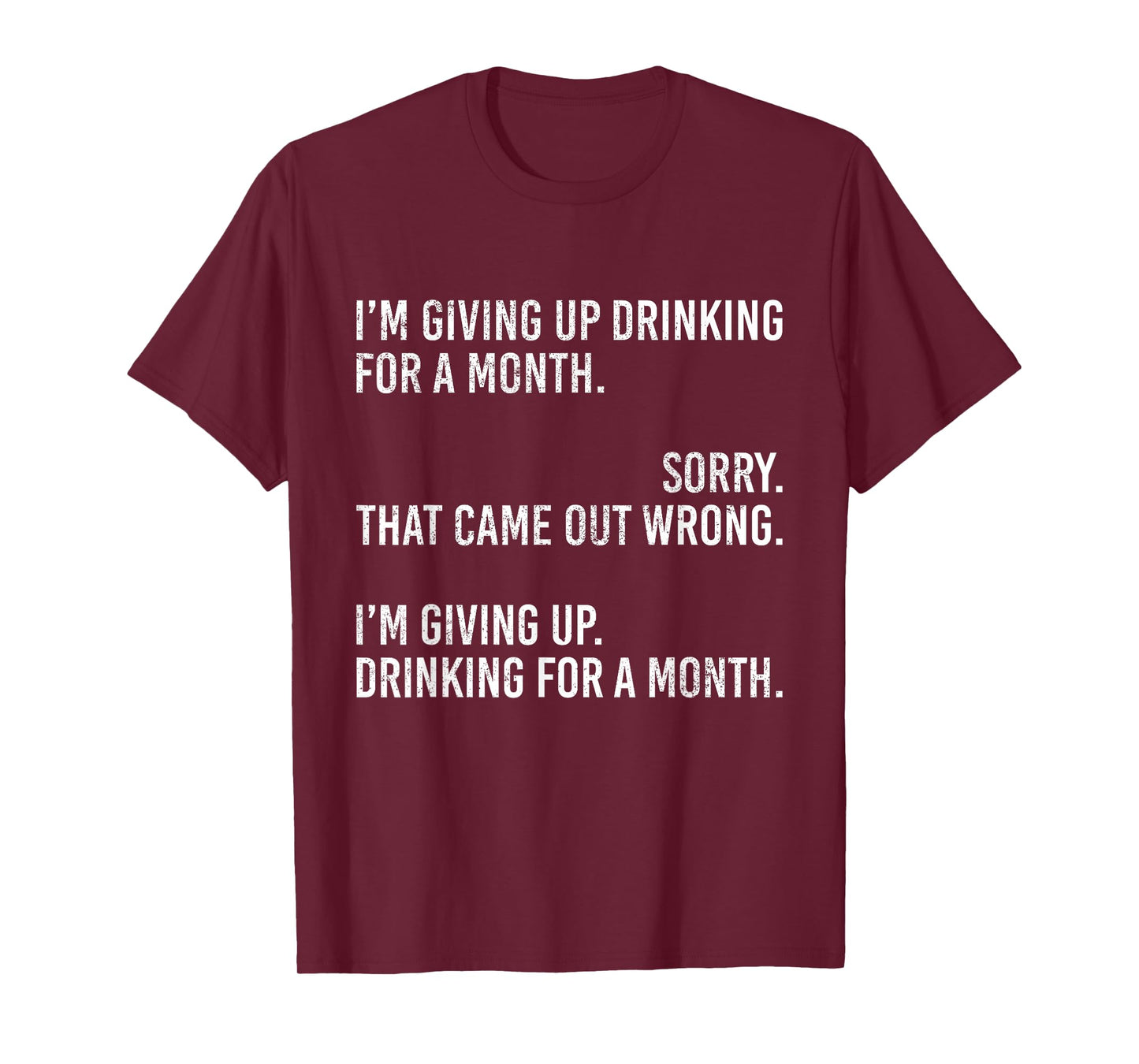 I'm Giving Up Drinking for A Month Sorry That Came Out Wrong T-Shirt