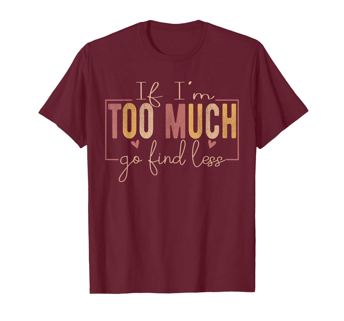 If I'm Too Much Then Go Find Less positivity Motivational T-Shirt