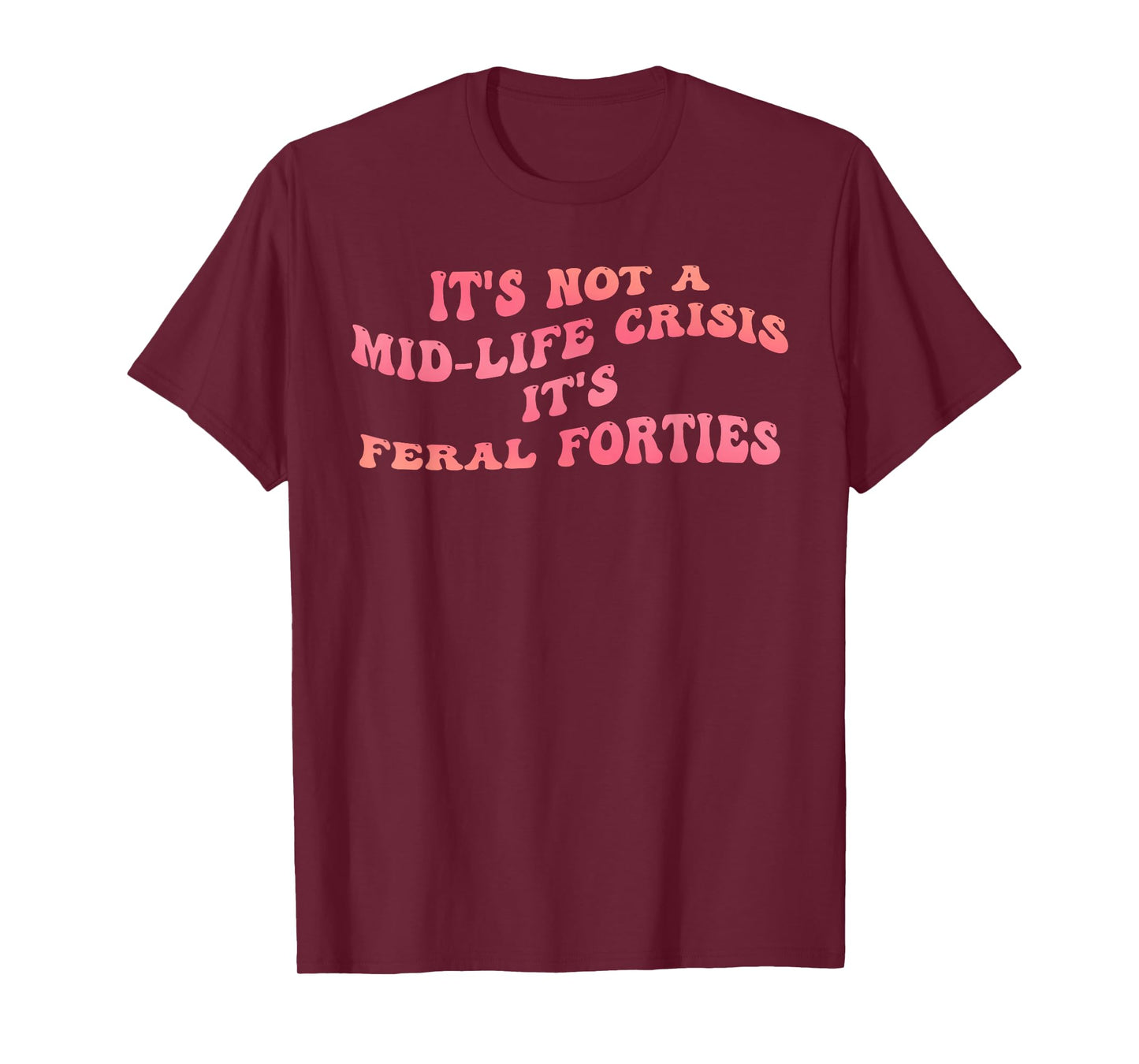 It's Not A Mid-Life Crisis It is Feral Forties Funny Quote T-Shirt