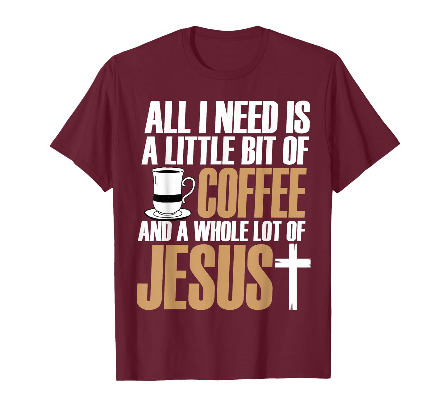 All I Need Is A Little Bit Of Coffee And A Whole Lot Jesus T-Shirt