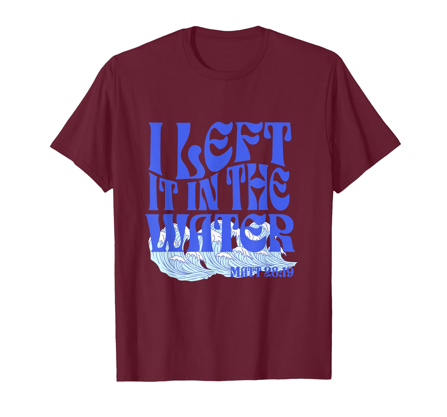 Christian Baptism I Left it in the Water Matthew 28:19 T-Shirt