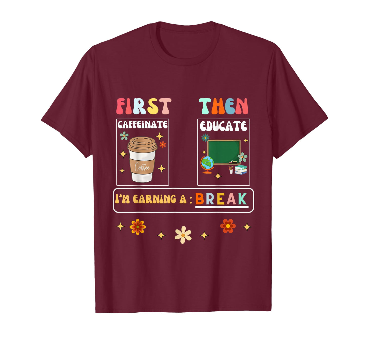 First Caffeinate Then Educate I'm Earning A Break Teacher T-Shirt