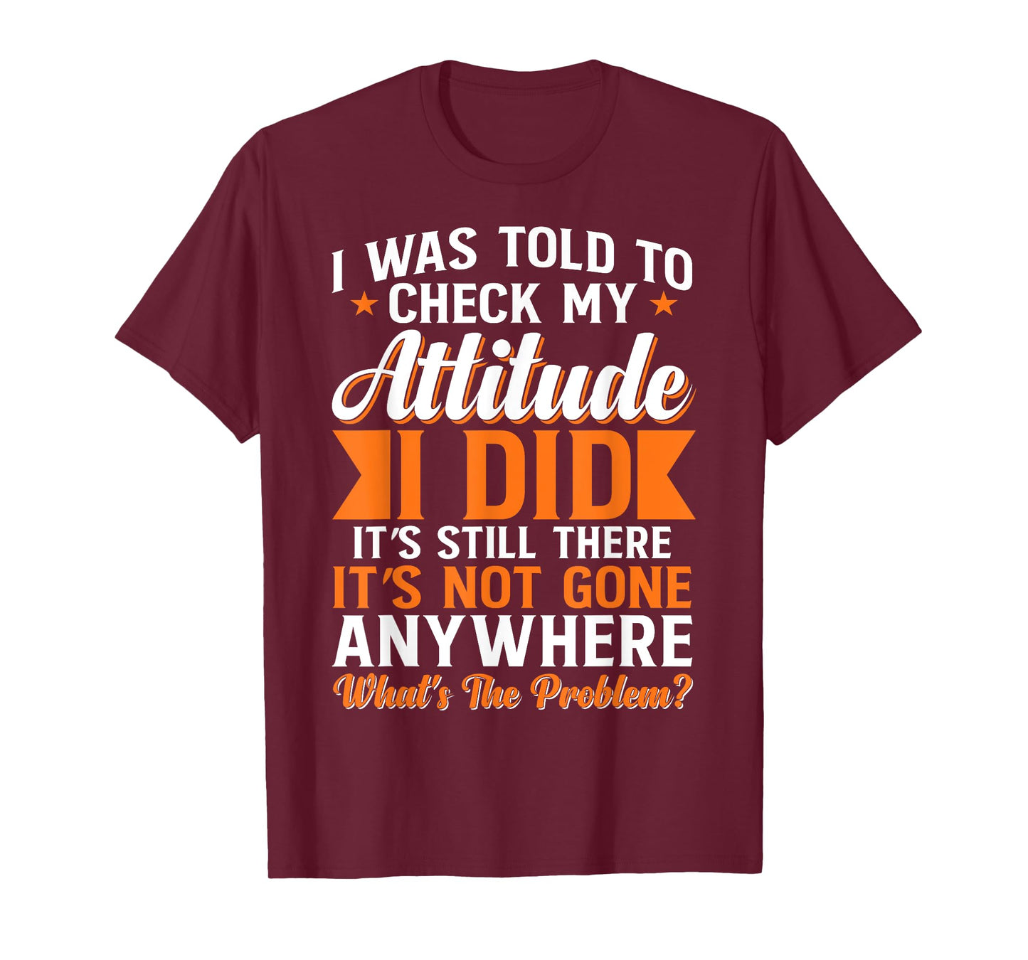 I Was Told To Check My Attitude I Did It's Still There T-Shirt