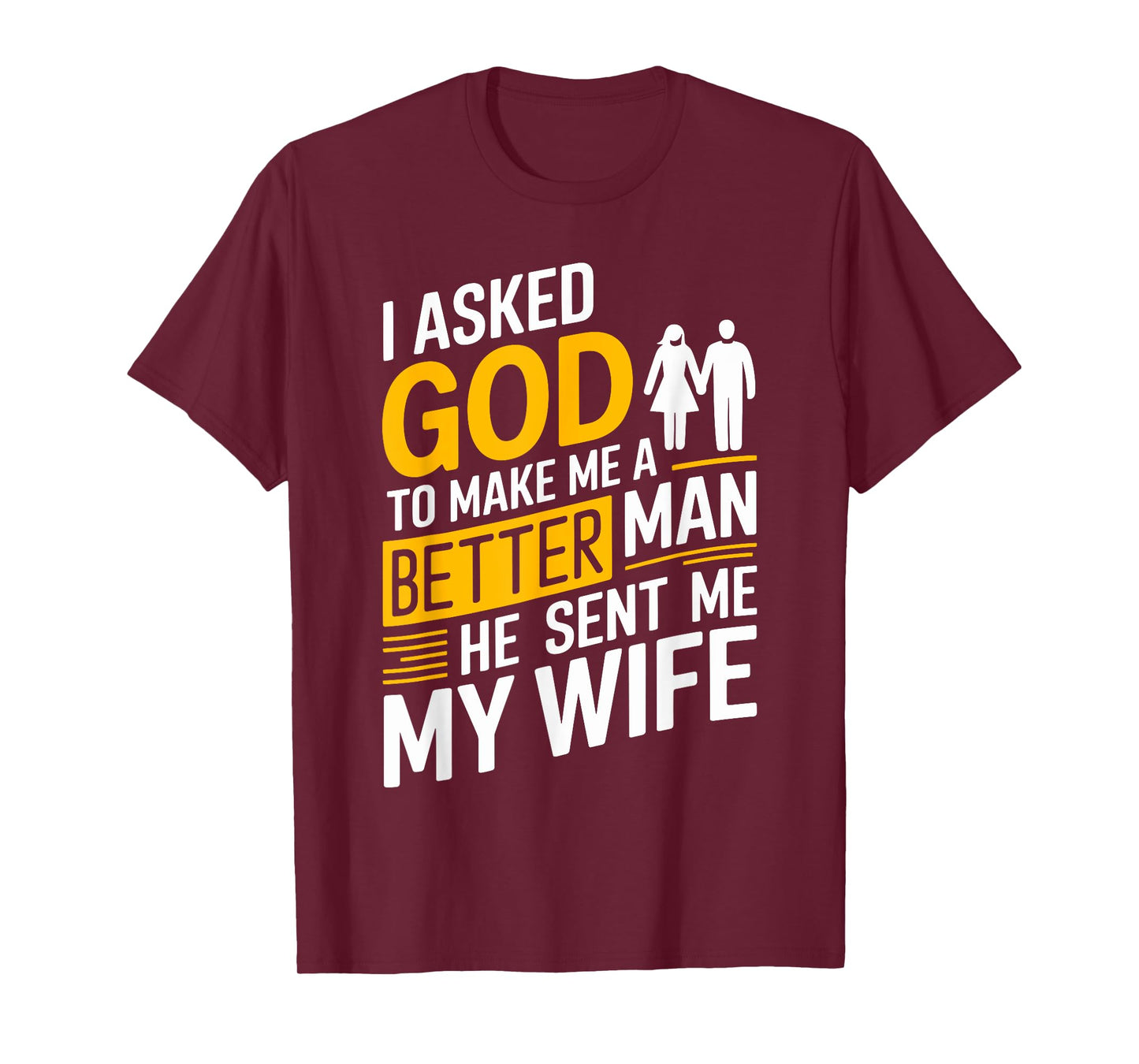 I Asked God To Make Me A Better Man He Sent Me My Wife T-Shirt