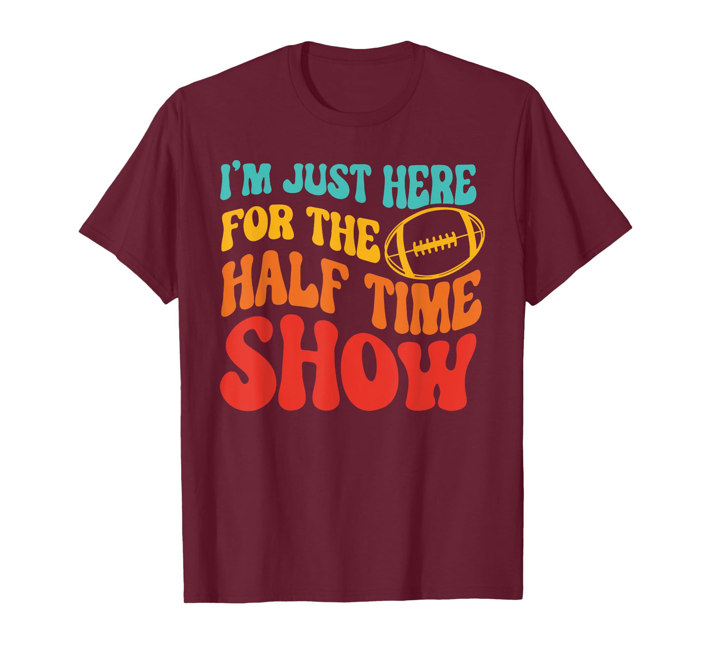 I'M JUST HERE FOR THE HALF TIME SHOW Funny design T-Shirt