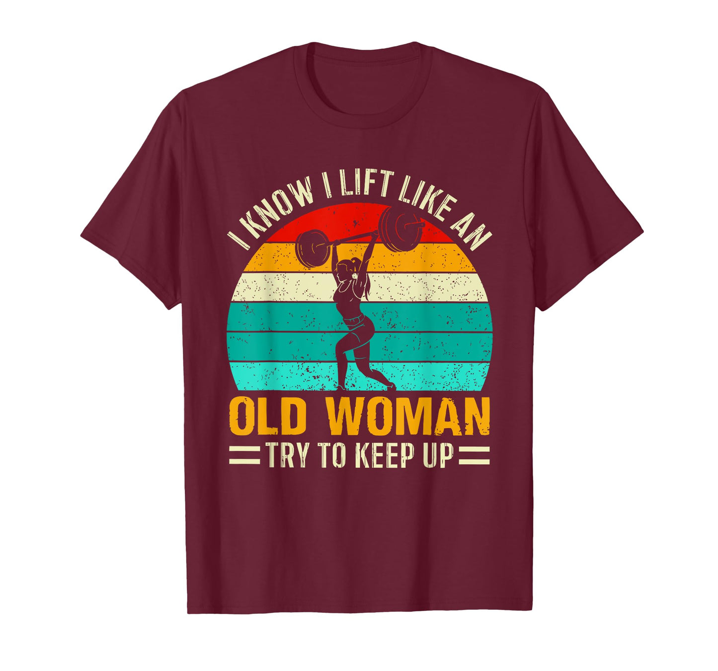 I KNOW I LIFT LIKE AN OLD WOMAN TRY TO KEEP UP Funny design T-Shirt