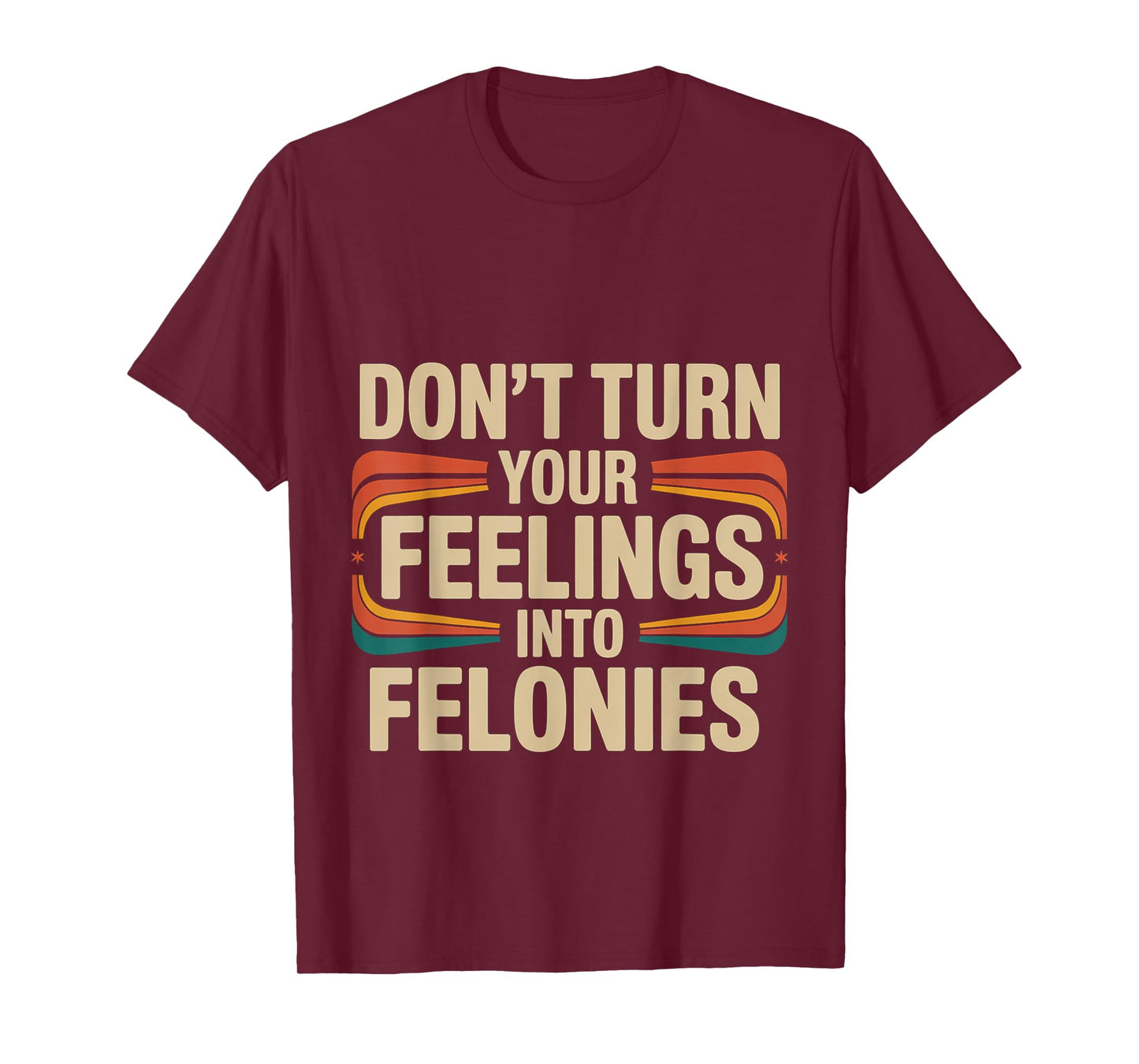 Don't Turn Your Feelings Into Felonies Emotion Control ---- T-Shirt