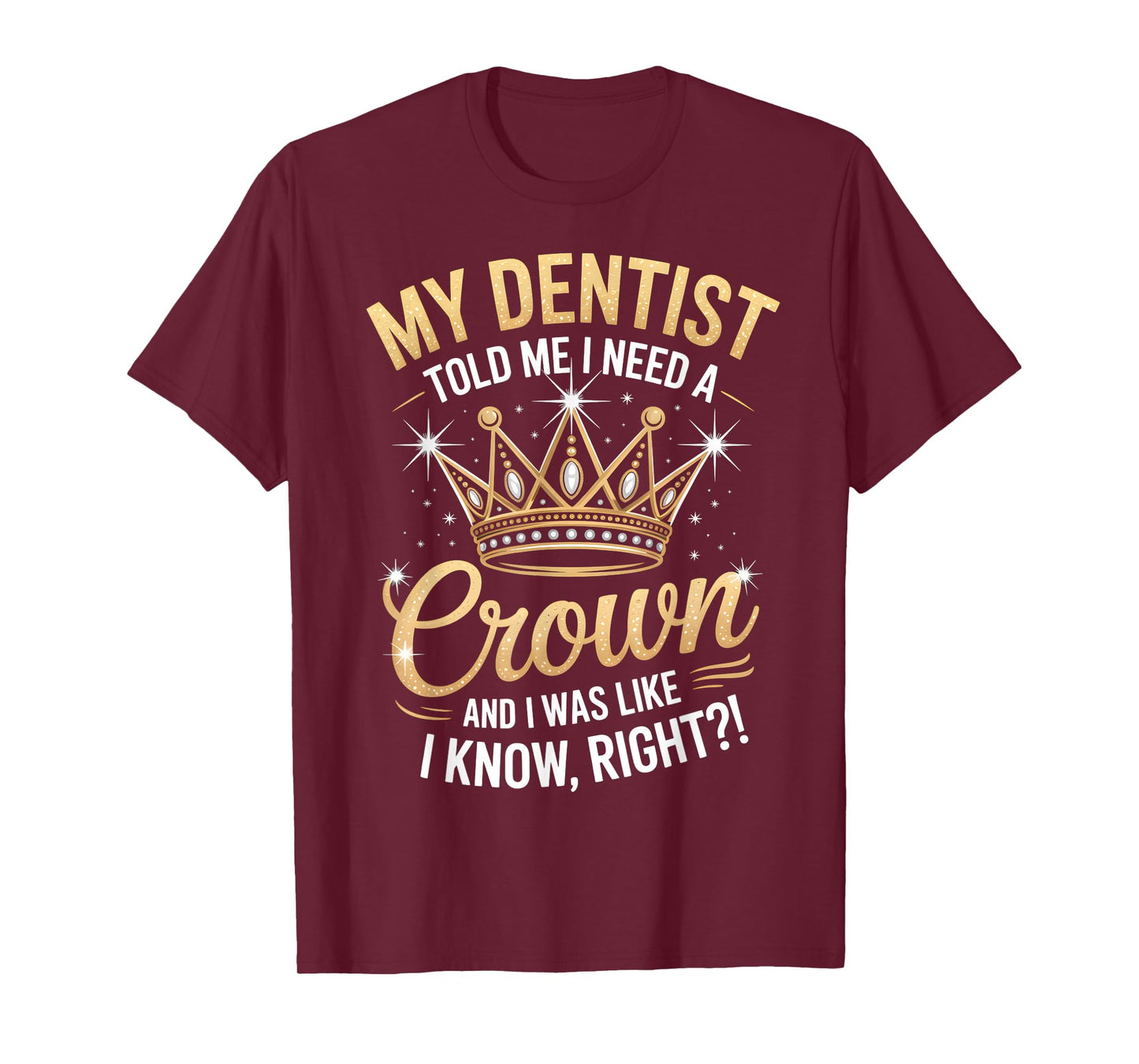 Funny My Dentist Said I Need A Crown I Was Like I Know Right T-Shirt