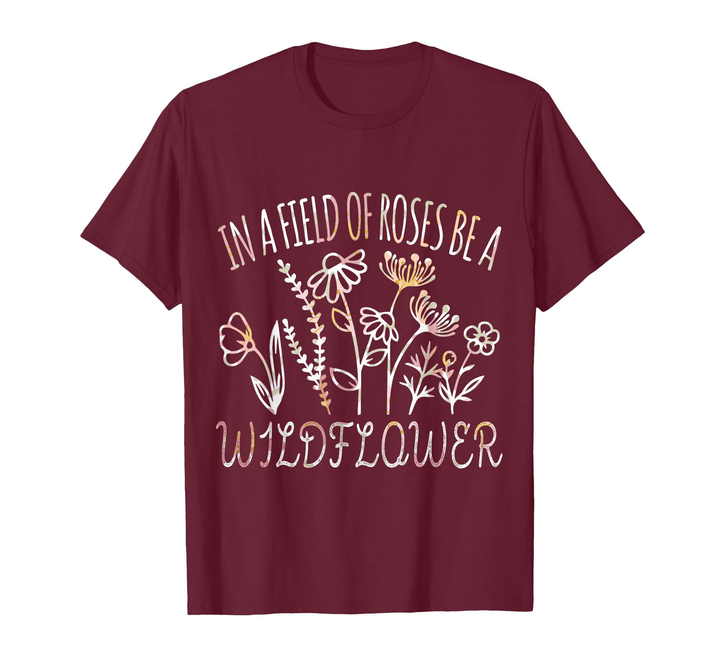 In a field of roses be a wildflower Funny Inspirational T-Shirt