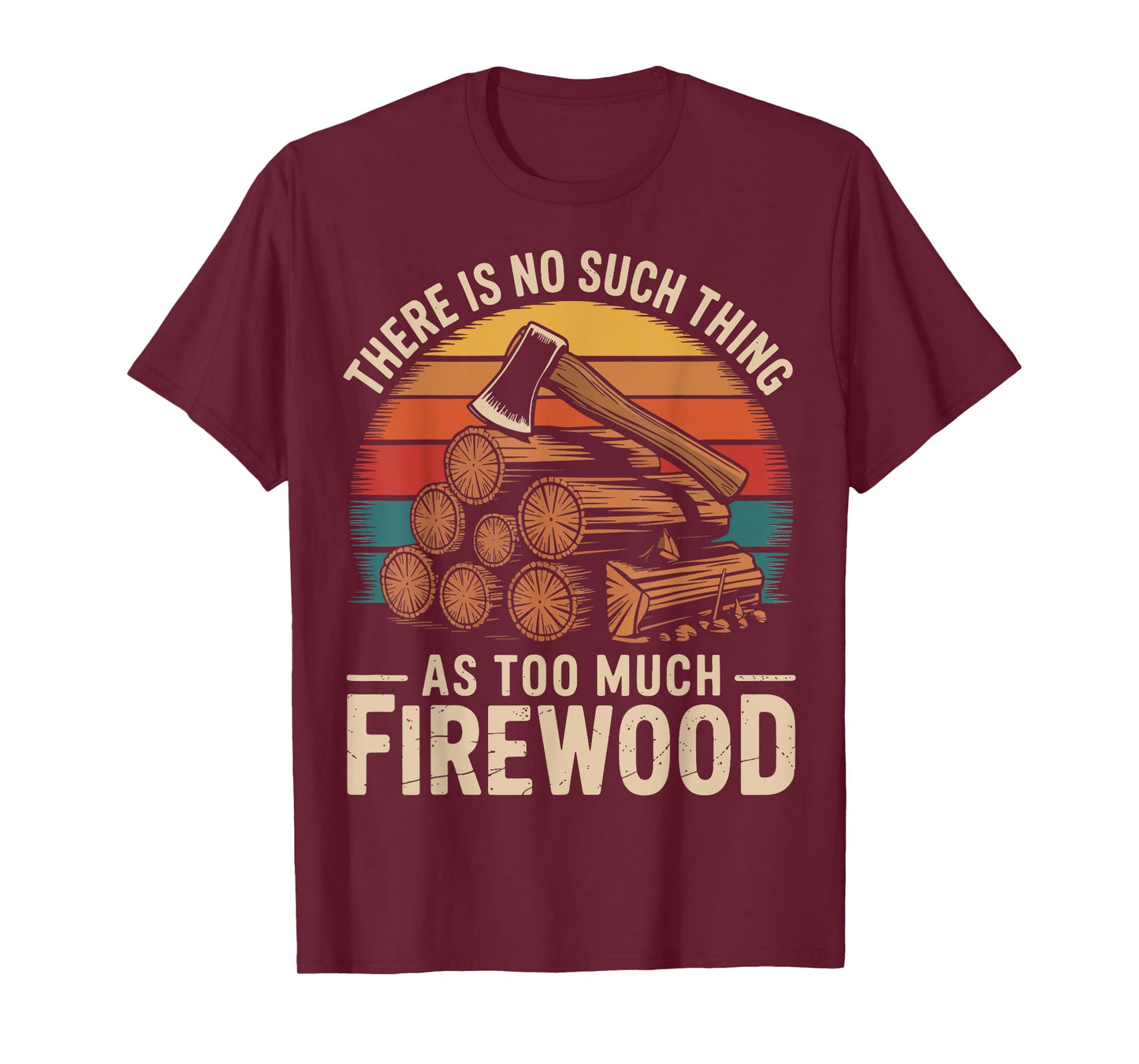 There Is No Such Thing As Too Much Firewood T-Shirt