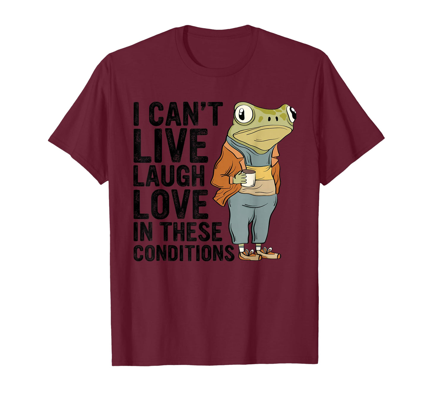 I Can't Live Laugh Love In These Conditions Funny Frog Quote T-Shirt