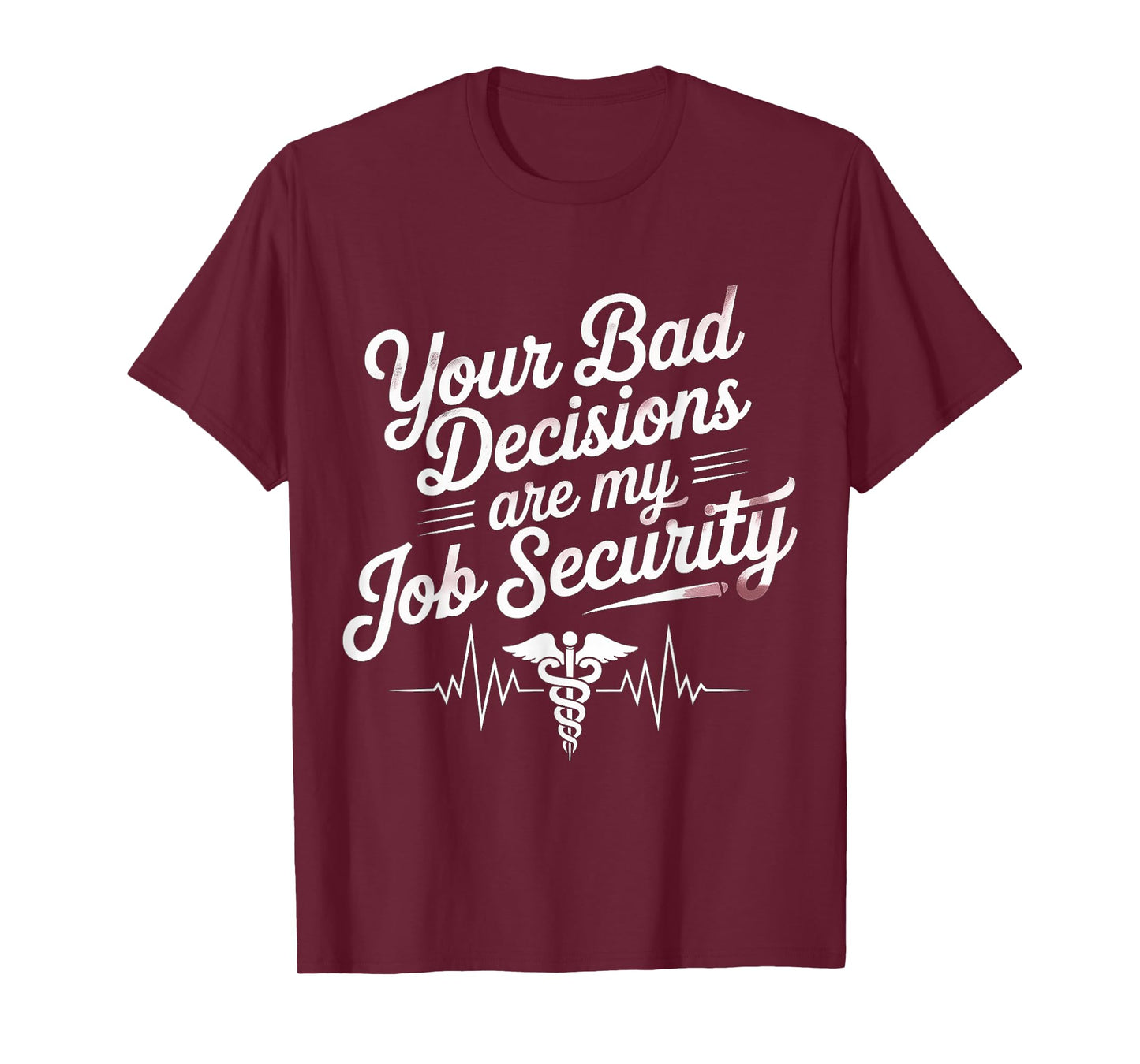 Your Bad Decisions Are My Job Security Hospital Doctor - T-Shirt