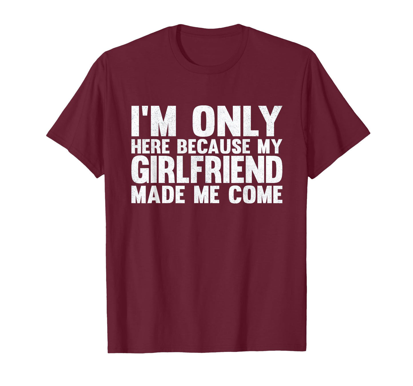 I'm Only Here Because My Girlfriend Made Me Come Boyfriend T-Shirt