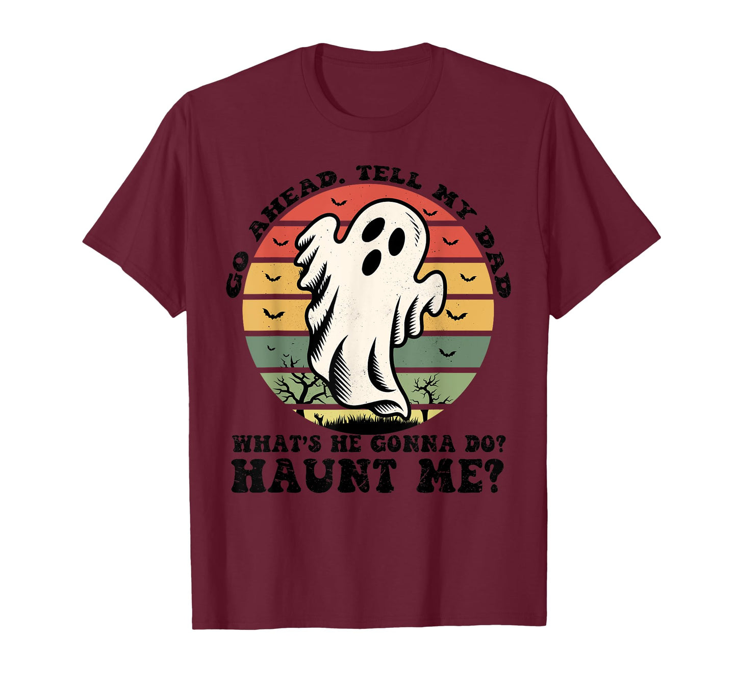 Go Ahead Tell My Dad What's he Gonna Do? Haunt Me? T-Shirt