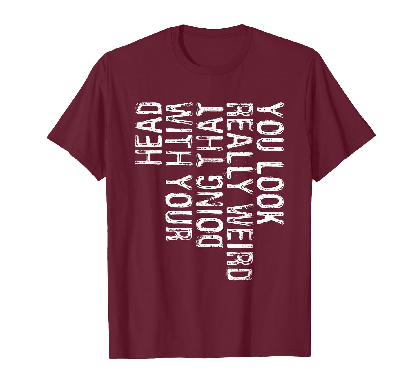 You Look Really Weird Doing That With Your Head Shirt Funny T-Shirt