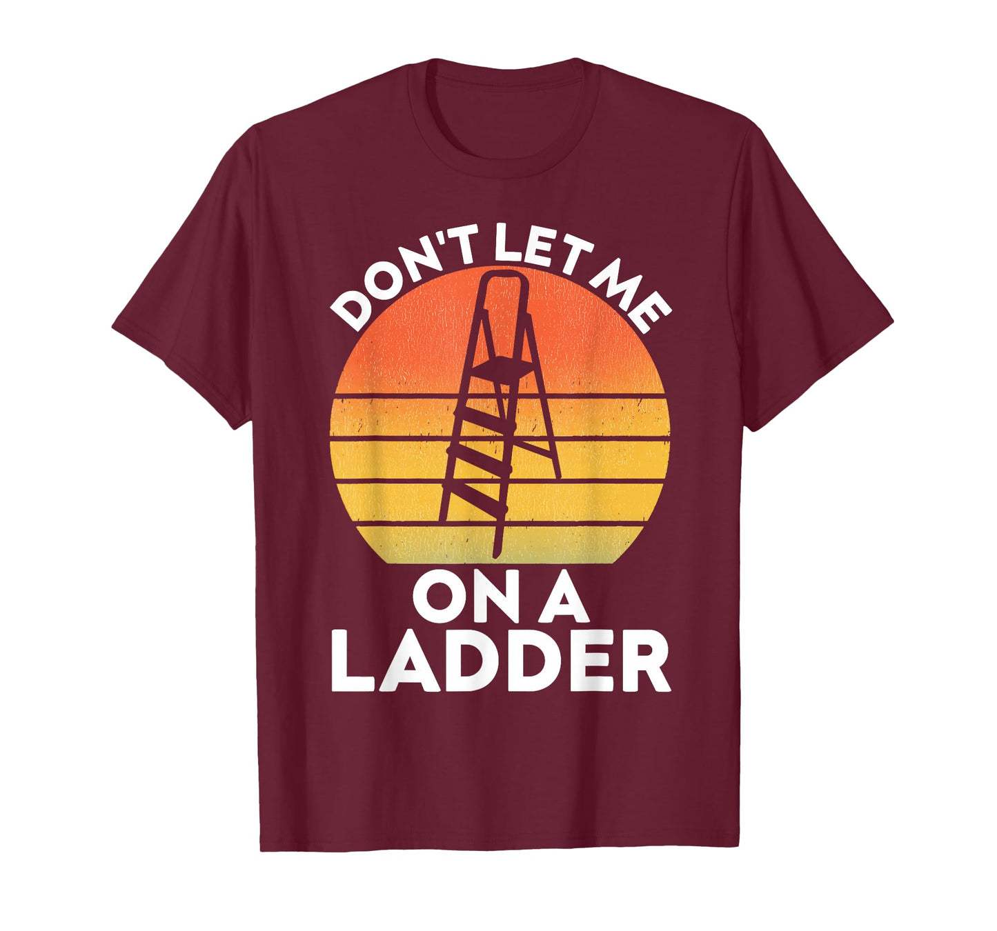 Funny Don't Let Me On A Ladder Quote sarcastic T-Shirt