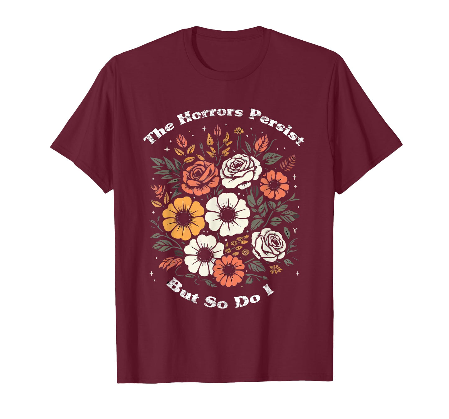 The Horrors Persist But So Do I Humor Funny Flower T-Shirt
