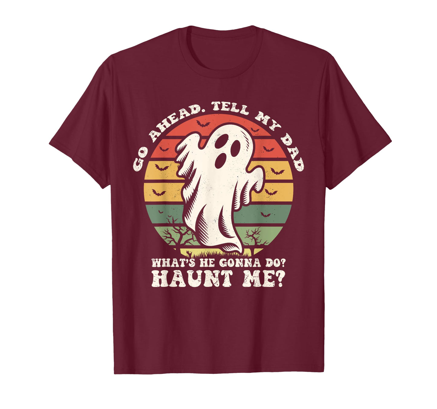 Go Ahead Tell My Dad What's he Gonna Do? Haunt Me? T-Shirt