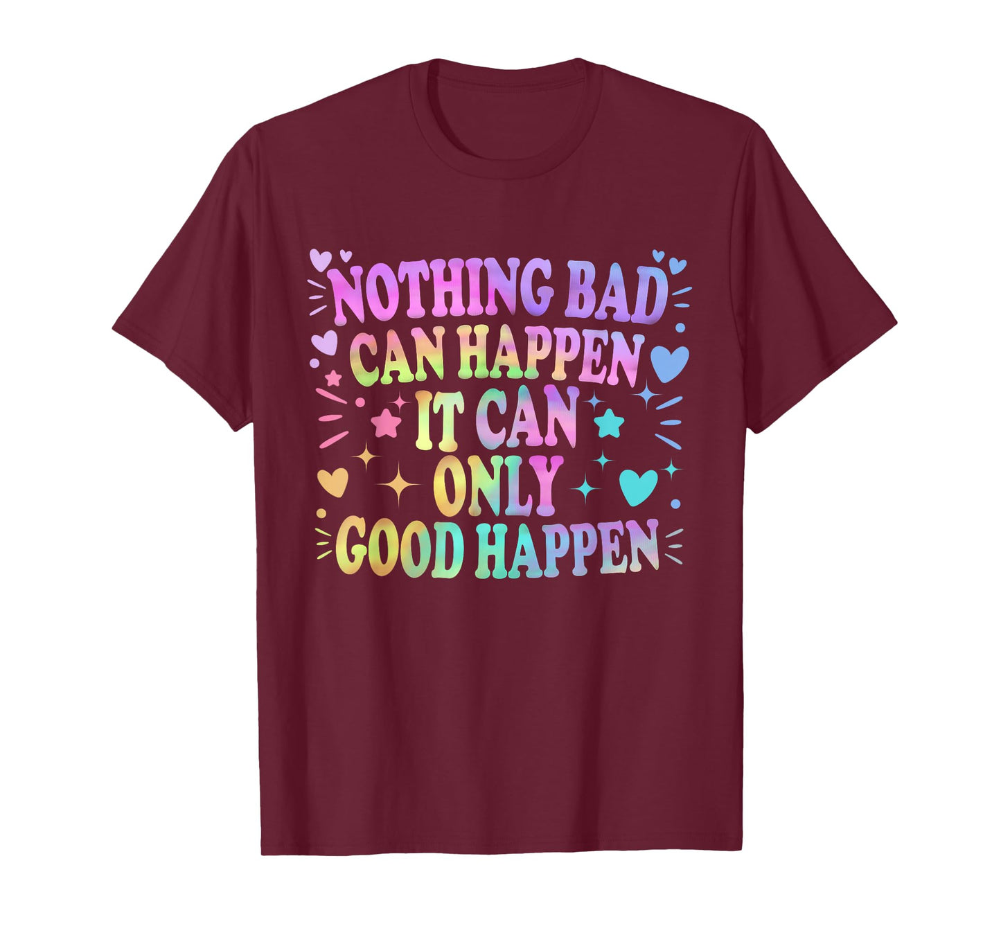 Nothing Bad Can Happen It Can Only Good Happen Hopeful Quote T-Shirt
