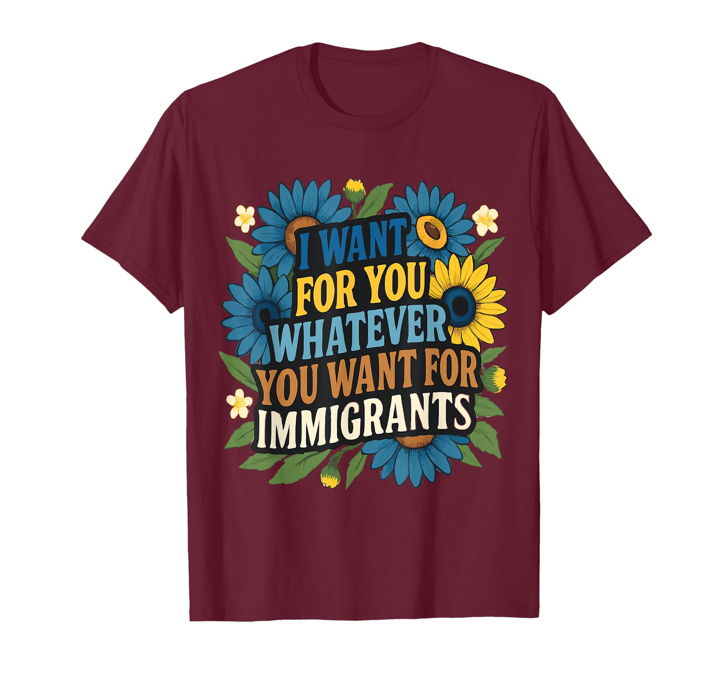 I want for you whatever you want for immigrants Floral T-Shirt