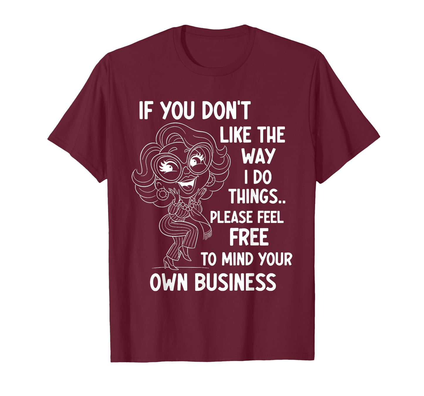 If You Don't Like The Way I Do Things Please Feel Free to T-Shirt