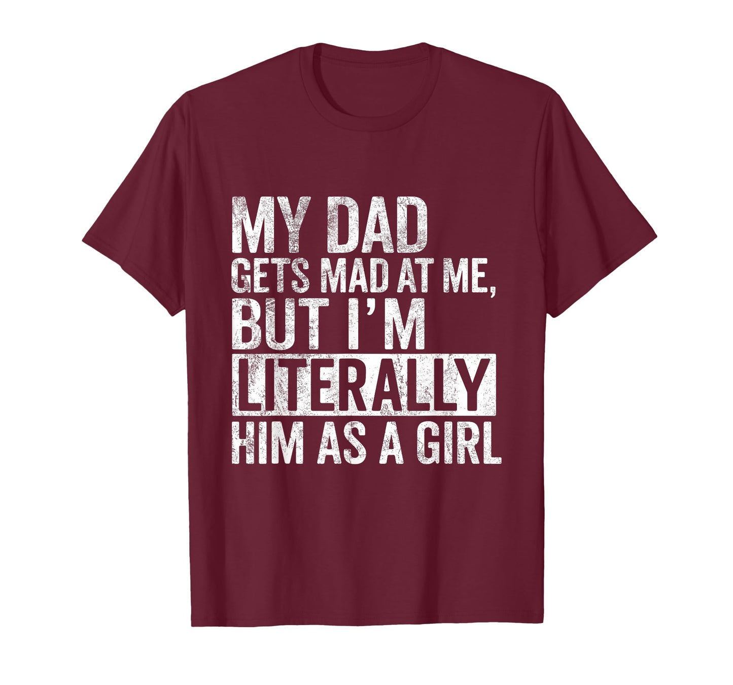 My Dad Gets Mad at Me, But I'm Literally Him As a Girl Quote T-Shirt