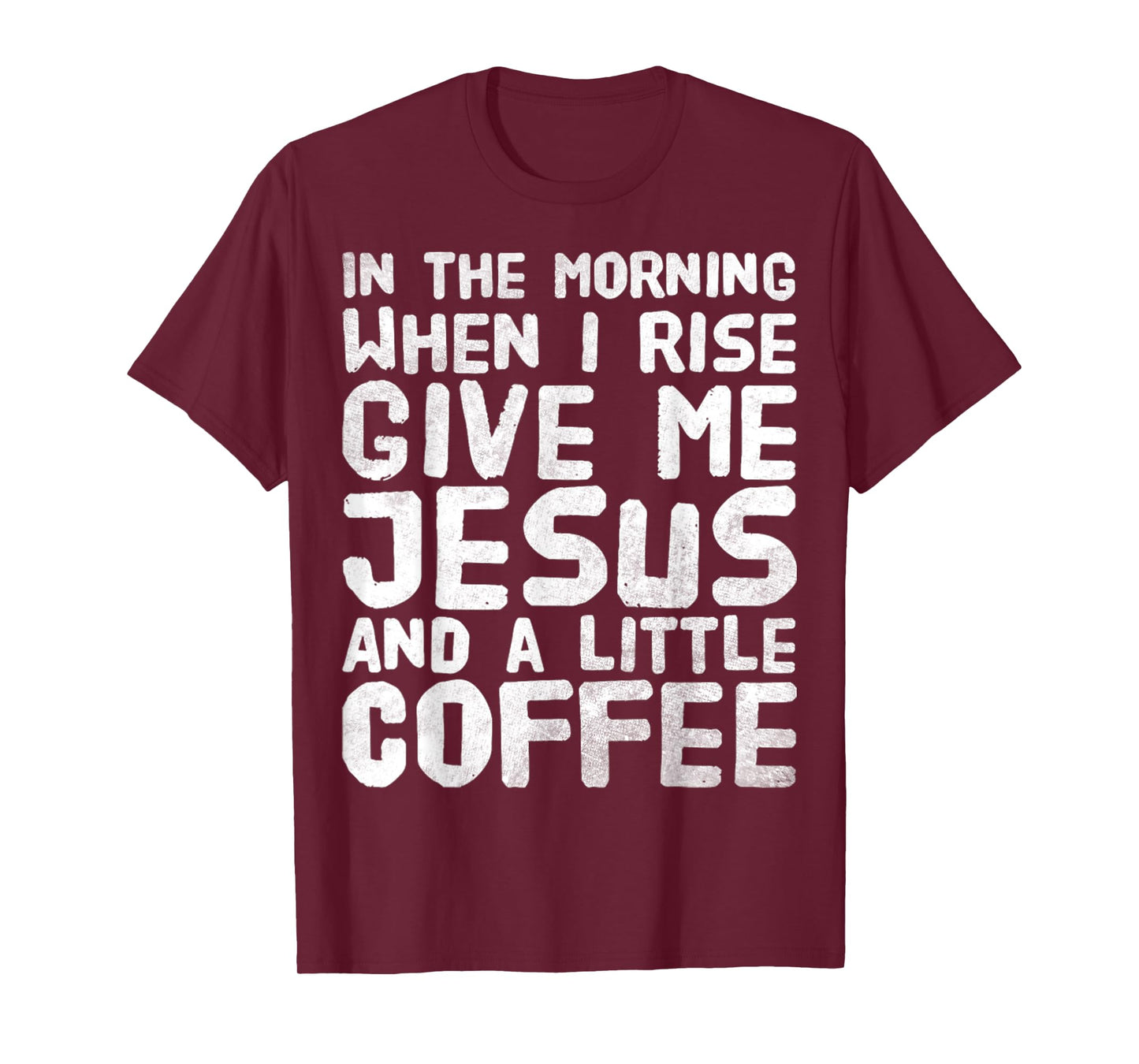 In The Morning When I Rise Give Me Jesus And A Little Coffee T-Shirt