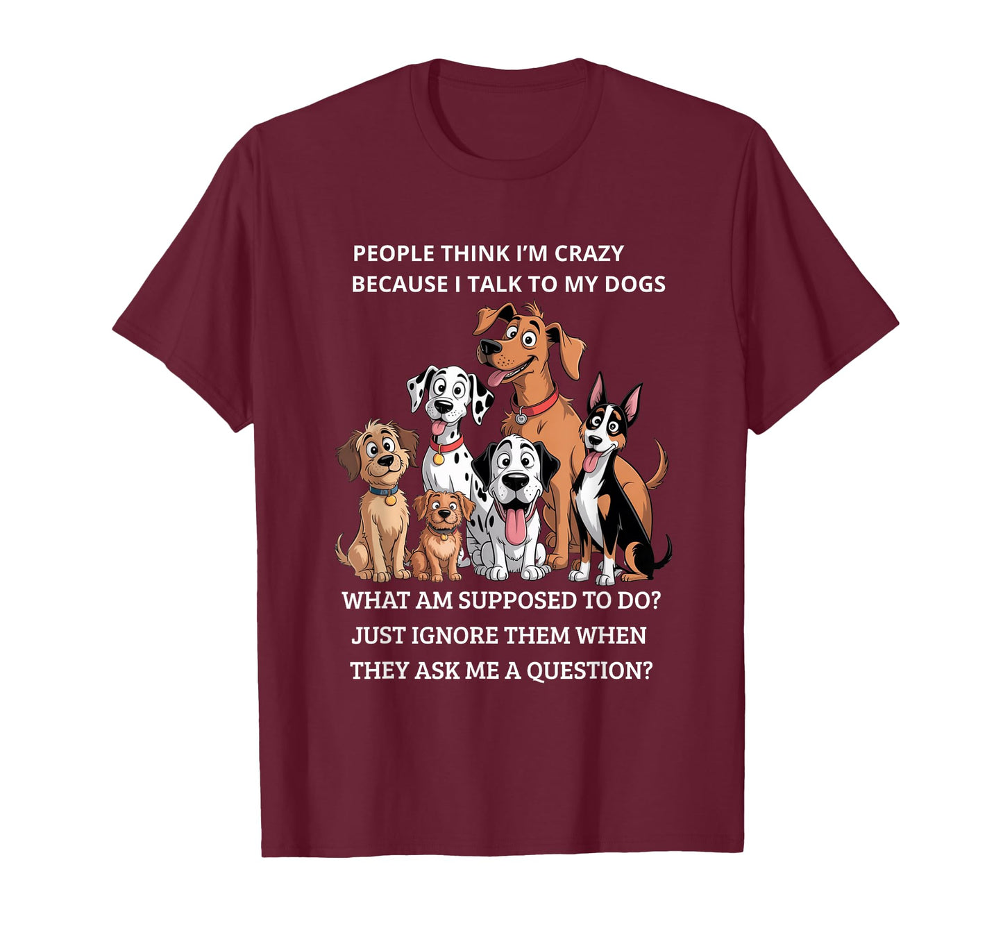 People Think I'm Crazy Because I Talk To My Dogs T-Shirt