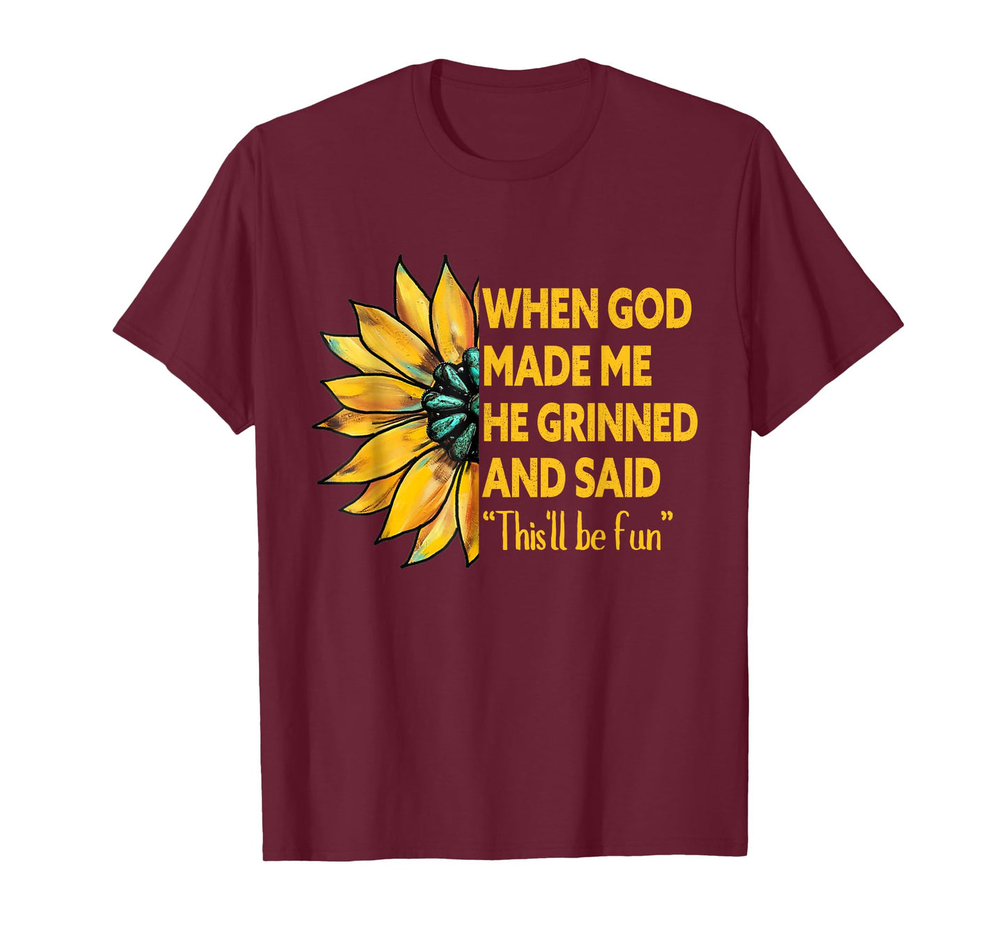 When God Made Me He Grinned Said This'll Be Fun Sunflower T-Shirt