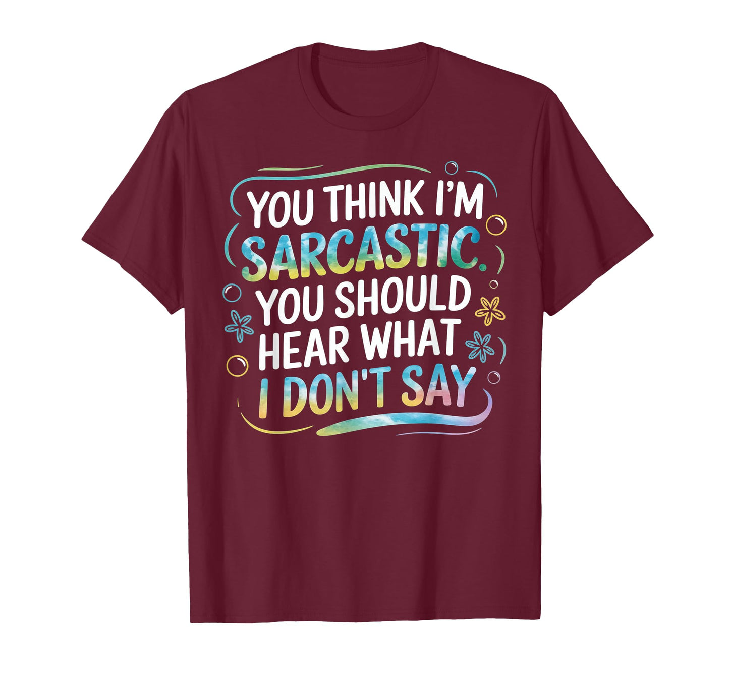 You Think I’m Sarcastic. You Should Hear What I Don’t Say T-Shirt