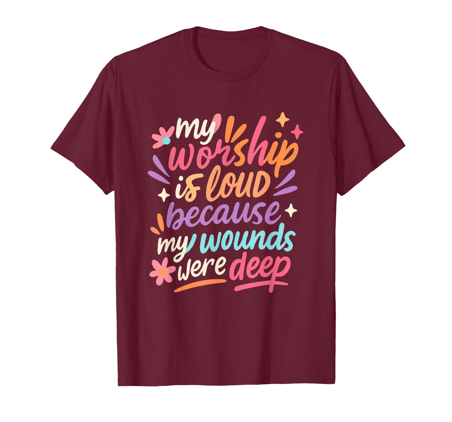 My Worship is Loud Because My Wounds were Deep Christian T-Shirt