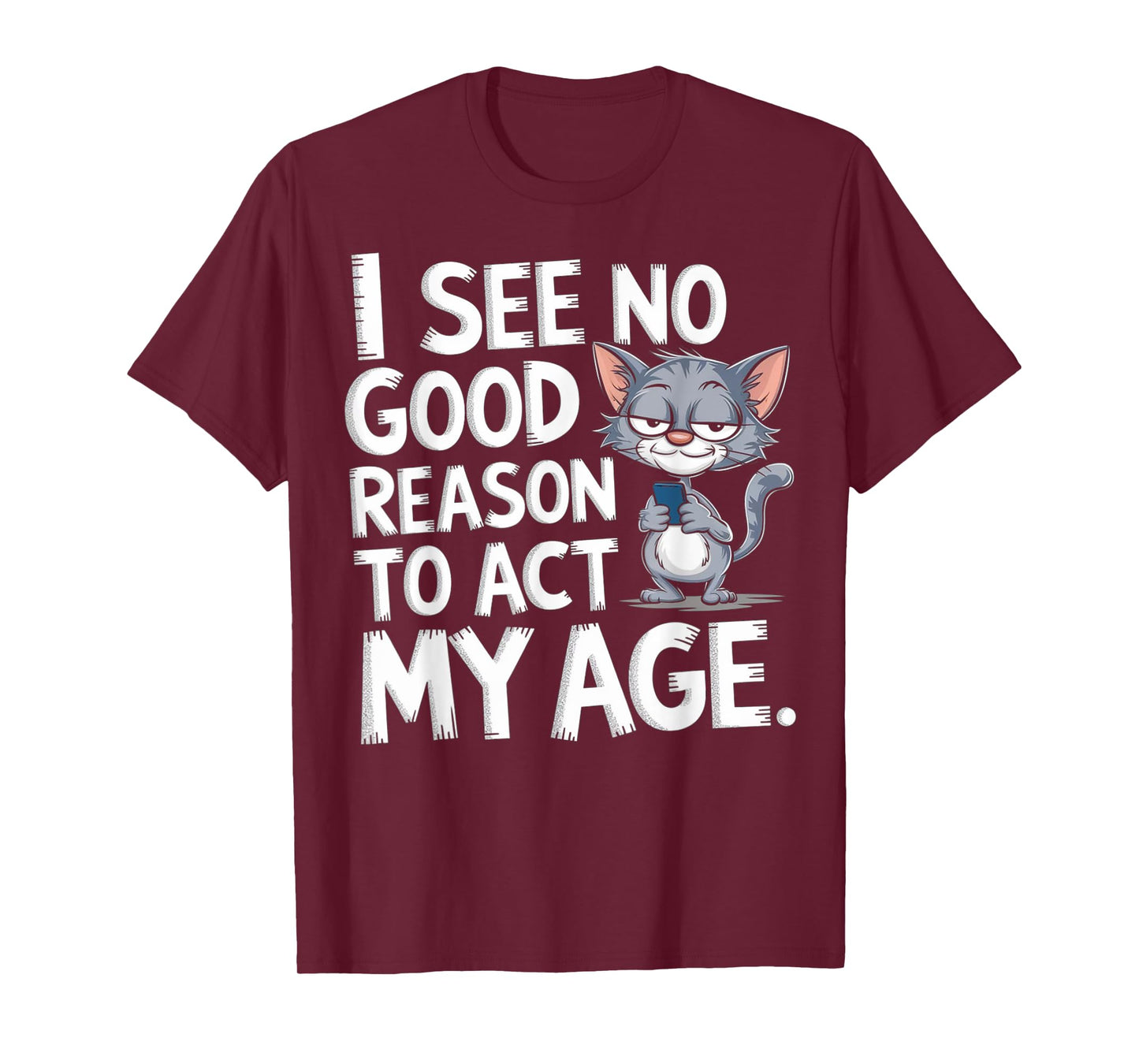 I See No Reason To Act My Age Sarcastic With Funny Saying T-Shirt