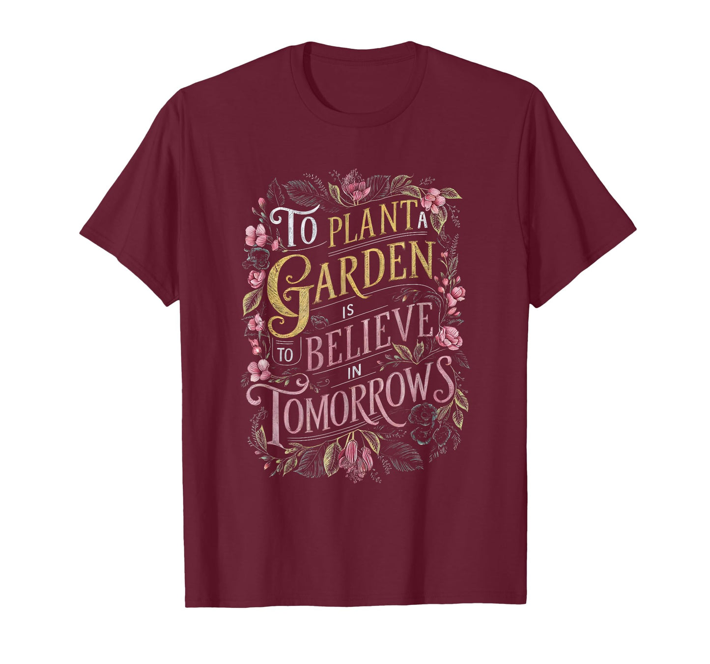 To Plant a Garden is to Believe in Tomorrows T-Shirt